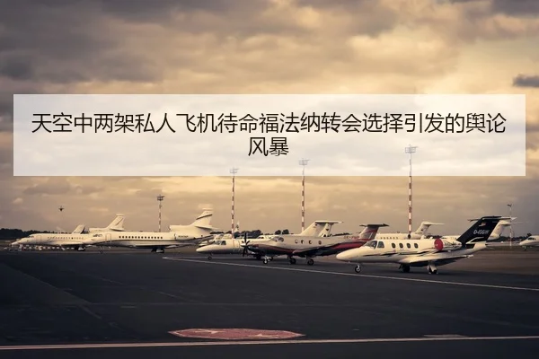天空中两架私人飞机待命福法纳转会选择引发的舆论风暴